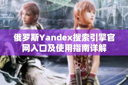 俄羅斯Yandex搜索引擎官網(wǎng)入口及使用指南詳解