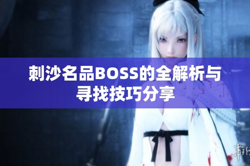 刺沙名品BOSS的全解析與尋找技巧分享
