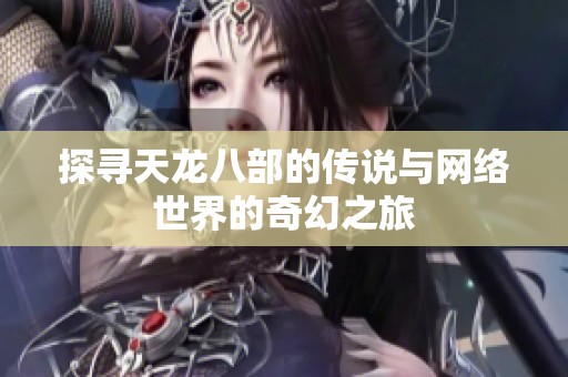 探尋天龍八部的傳說與網(wǎng)絡(luò)世界的奇幻之旅