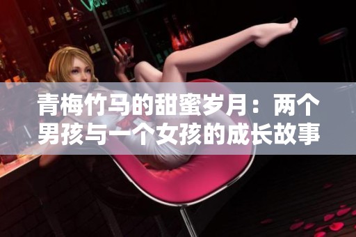 青梅竹馬的甜蜜歲月：兩個(gè)男孩與一個(gè)女孩的成長故事