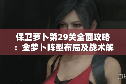 保衛(wèi)蘿卜第29關(guān)全面攻略：金蘿卜陣型布局及戰(zhàn)術(shù)解析