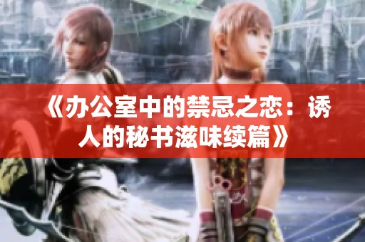 《辦公室中的禁忌之戀：誘人的秘書滋味續(xù)篇》