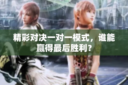 精彩對決一對一模式，誰能贏得最后勝利？
