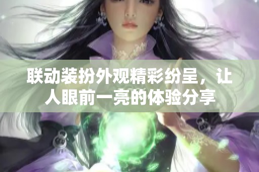 聯(lián)動(dòng)裝扮外觀精彩紛呈，讓人眼前一亮的體驗(yàn)分享
