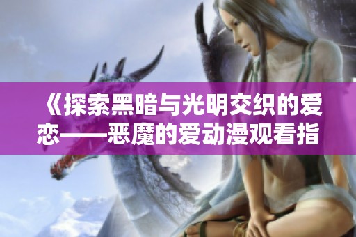 《探索黑暗與光明交織的愛(ài)戀——惡魔的愛(ài)動(dòng)漫觀看指南》
