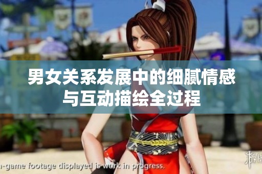 男女關系發(fā)展中的細膩情感與互動描繪全過程