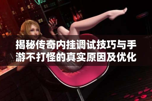 揭秘傳奇內掛調試技巧與手游不打怪的真實原因及優(yōu)化方案