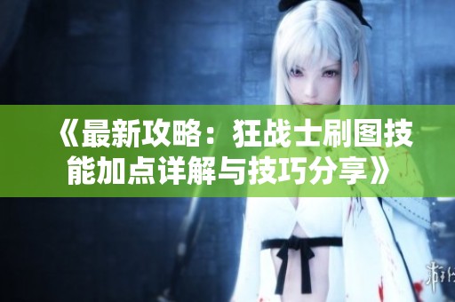 《最新攻略：狂戰(zhàn)士刷圖技能加點(diǎn)詳解與技巧分享》