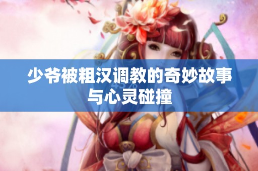 少爺被粗漢調(diào)教的奇妙故事與心靈碰撞
