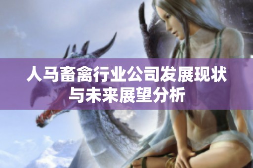 人馬畜禽行業(yè)公司發(fā)展現(xiàn)狀與未來展望分析