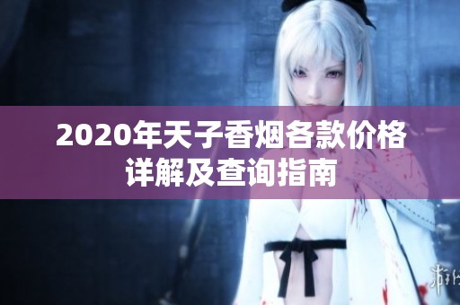 2020年天子香煙各款價(jià)格詳解及查詢指南