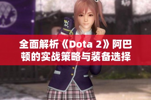 全面解析《Dota 2》阿巴頓的實戰(zhàn)策略與裝備選擇