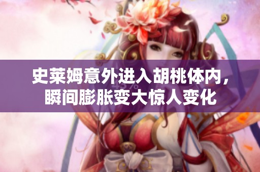史萊姆意外進(jìn)入胡桃體內(nèi)，瞬間膨脹變大驚人變化