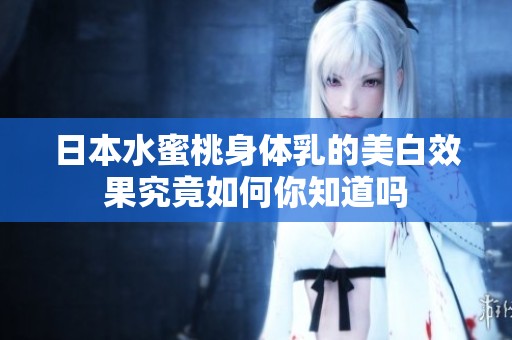 日本水蜜桃身體乳的美白效果究竟如何你知道嗎
