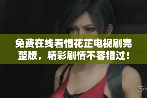 免費(fèi)在線看惜花芷電視劇完整版，精彩劇情不容錯過！
