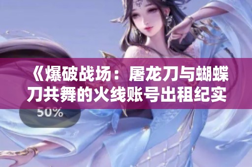 《爆破戰(zhàn)場(chǎng)：屠龍刀與蝴蝶刀共舞的火線賬號(hào)出租紀(jì)實(shí)》
