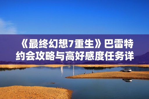 《最終幻想7重生》巴雷特約會(huì)攻略與高好感度任務(wù)詳解