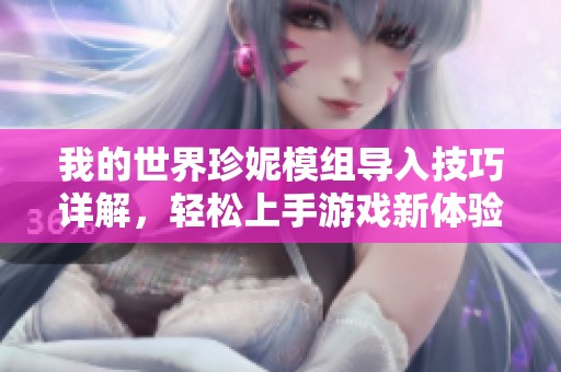 我的世界珍妮模組導(dǎo)入技巧詳解，輕松上手游戲新體驗(yàn)