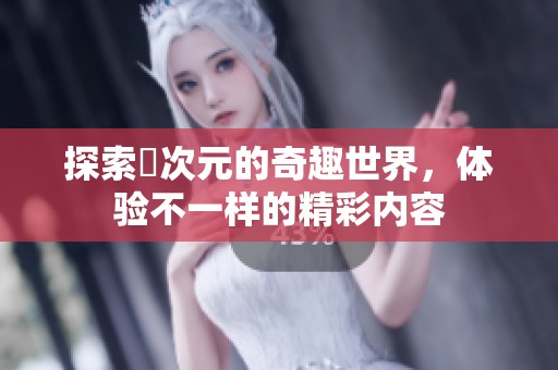 探索囧次元的奇趣世界，體驗(yàn)不一樣的精彩內(nèi)容