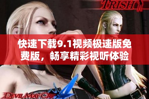 快速下載9.1視頻極速版免費(fèi)版，暢享精彩視聽體驗(yàn)