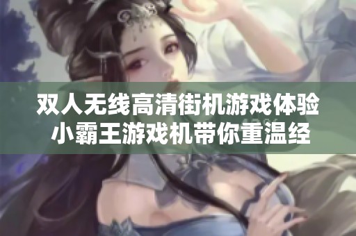 雙人無線高清街機游戲體驗 小霸王游戲機帶你重溫經(jīng)典樂趣