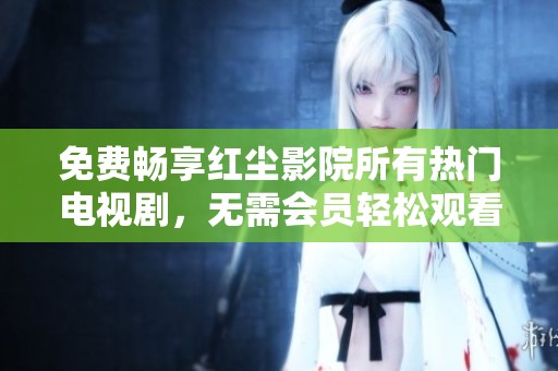 免費(fèi)暢享紅塵影院所有熱門(mén)電視劇，無(wú)需會(huì)員輕松觀看