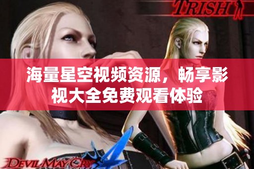 海量星空視頻資源，暢享影視大全免費觀看體驗