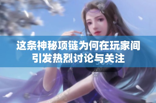 這條神秘項(xiàng)鏈為何在玩家間引發(fā)熱烈討論與關(guān)注