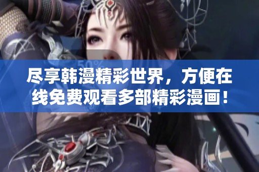 盡享韓漫精彩世界，方便在線免費觀看多部精彩漫畫！