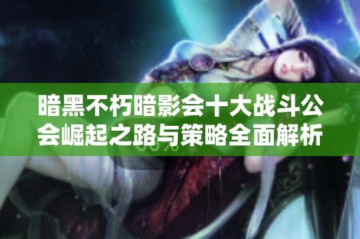 暗黑不朽暗影會十大戰(zhàn)斗公會崛起之路與策略全面解析
