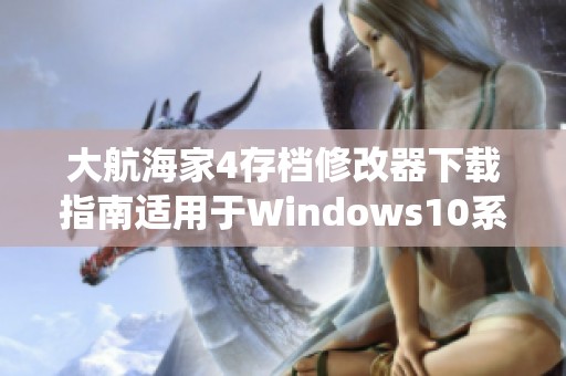 大航海家4存檔修改器下載指南適用于Windows10系統(tǒng)