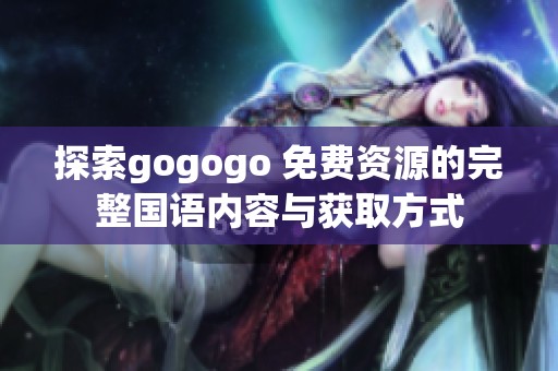 探索gogogo 免費資源的完整國語內(nèi)容與獲取方式