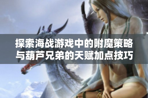 探索海戰(zhàn)游戲中的附魔策略與葫蘆兄弟的天賦加點(diǎn)技巧