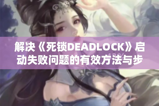 解決《死鎖DEADLOCK》啟動(dòng)失敗問題的有效方法與步驟