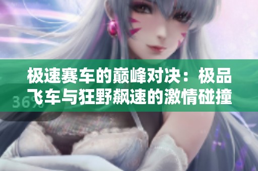 極速賽車的巔峰對(duì)決：極品飛車與狂野飆速的激情碰撞