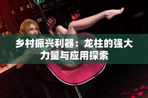 鄉(xiāng)村振興利器：龍柱的強(qiáng)大力量與應(yīng)用探索