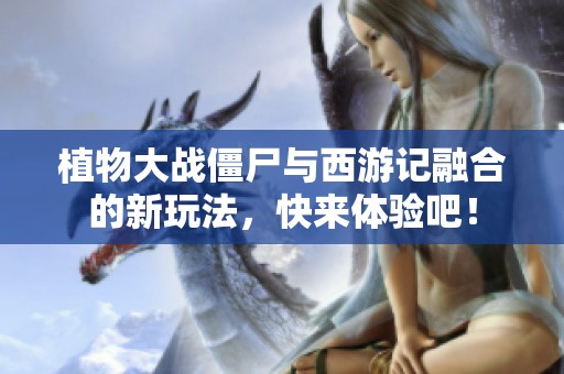 植物大戰(zhàn)僵尸與西游記融合的新玩法，快來體驗(yàn)吧！