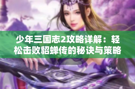 少年三國(guó)志2攻略詳解：輕松擊敗貂蟬傳的秘訣與策略