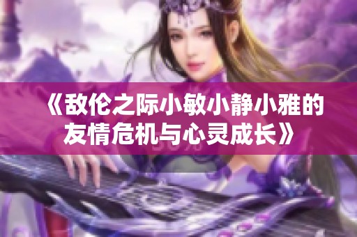 《敵倫之際小敏小靜小雅的友情危機與心靈成長》