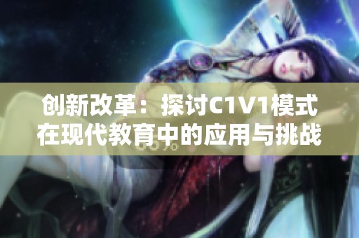 創(chuàng)新改革：探討C1V1模式在現(xiàn)代教育中的應(yīng)用與挑戰(zhàn)