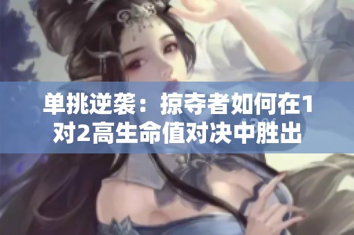 單挑逆襲：掠奪者如何在1對(duì)2高生命值對(duì)決中勝出