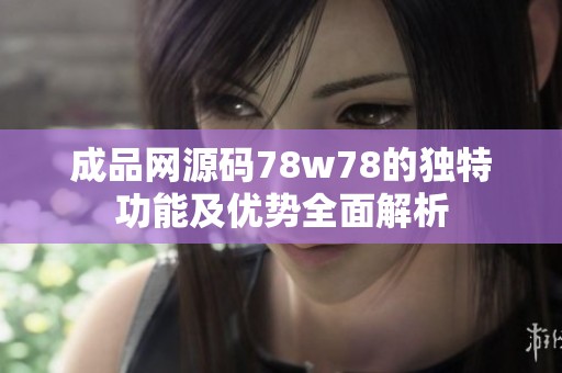 成品網(wǎng)源碼78w78的獨(dú)特功能及優(yōu)勢(shì)全面解析