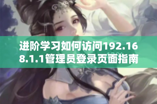 進(jìn)階學(xué)習(xí)如何訪問192.168.1.1管理員登錄頁(yè)面指南