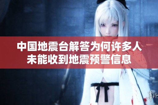 中國(guó)地震臺(tái)解答為何許多人未能收到地震預(yù)警信息