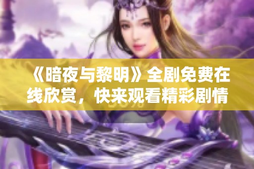 《暗夜與黎明》全劇免費(fèi)在線欣賞，快來(lái)觀看精彩劇情！