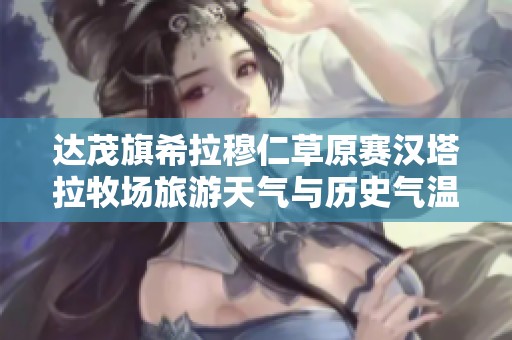 達茂旗希拉穆仁草原賽漢塔拉牧場旅游天氣與歷史氣溫全面解析