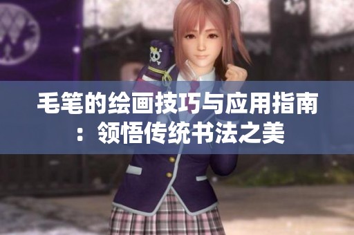 毛筆的繪畫技巧與應(yīng)用指南：領(lǐng)悟傳統(tǒng)書法之美