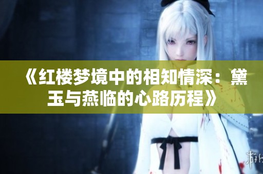 《紅樓夢境中的相知情深：黛玉與燕臨的心路歷程》