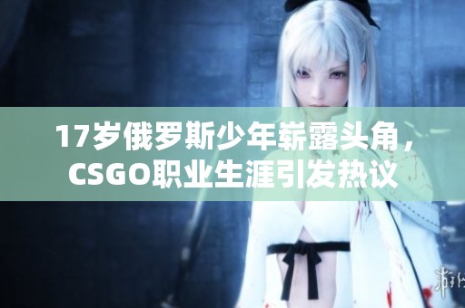 17歲俄羅斯少年嶄露頭角，CSGO職業(yè)生涯引發(fā)熱議