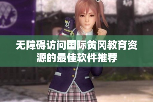 無障礙訪問國際黃岡教育資源的最佳軟件推薦